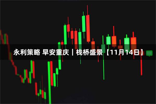 永利策略 早安重庆｜栈桥盛景【11月14日】