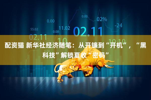 配资猫 新华社经济随笔：从开镰到“开机”，“黑科技”解锁夏收“密码”