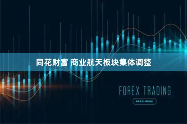 同花财富 商业航天板块集体调整
