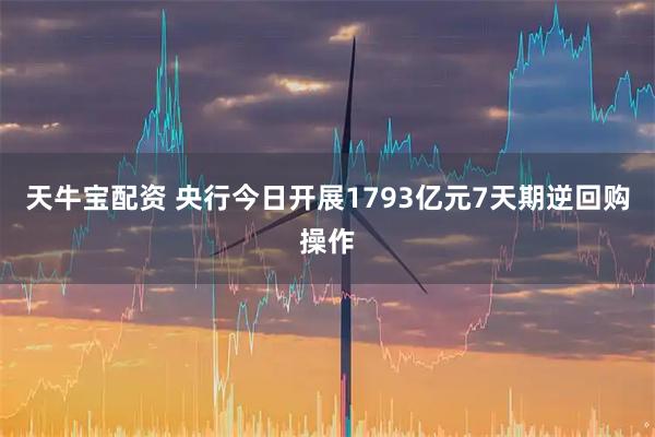 天牛宝配资 央行今日开展1793亿元7天期逆回购操作