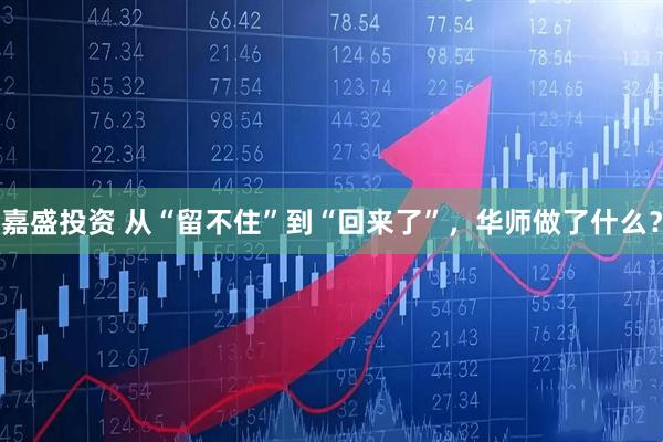 嘉盛投资 从“留不住”到“回来了”，华师做了什么？